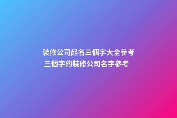 裝修公司起名三個字大全參考 三個字的裝修公司名字參考-第1張-公司起名-玄機派